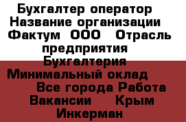 Бухгалтер-оператор › Название организации ­ Фактум, ООО › Отрасль предприятия ­ Бухгалтерия › Минимальный оклад ­ 15 000 - Все города Работа » Вакансии   . Крым,Инкерман